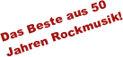 Das Beste aus 50 Jahren Rockmusik!